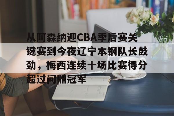 九游娱乐-从阿森纳迎CBA季后赛关键赛到今夜辽宁本钢队长鼓劲，梅西连续十场比赛得分超过问鼎冠军的简单介绍