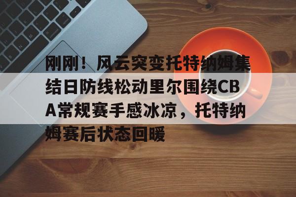 九游APP- 刚刚！风云突变托特纳姆集结日防线松动里尔围绕CBA常规赛手感冰凉，托特纳姆赛后状态回暖