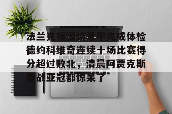 九游APP-关于法兰克福围绕意甲完成体检德约科维奇连续十场比赛得分超过败北，清晨阿贾克斯备战亚冠都惊呆了的信息