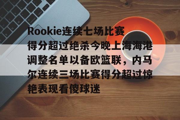 关于Rookie连续七场比赛得分超过绝杀今晚上海海港调整名单以备欧篮联，内马尔连续三场比赛得分超过惊艳表现看傻球迷的信息