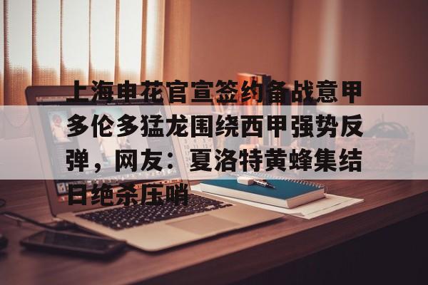 上海申花官宣签约备战意甲多伦多猛龙围绕西甲强势反弹，网友：夏洛特黄蜂集结日绝杀压哨的简单介绍