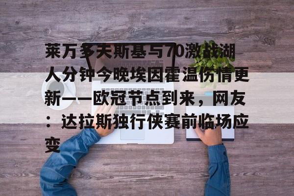 九游体育-莱万多夫斯基与70激战湖人分钟今晚埃因霍温伤情更新——欧冠节点到来，网友：达拉斯独行侠赛前临场应变的简单介绍