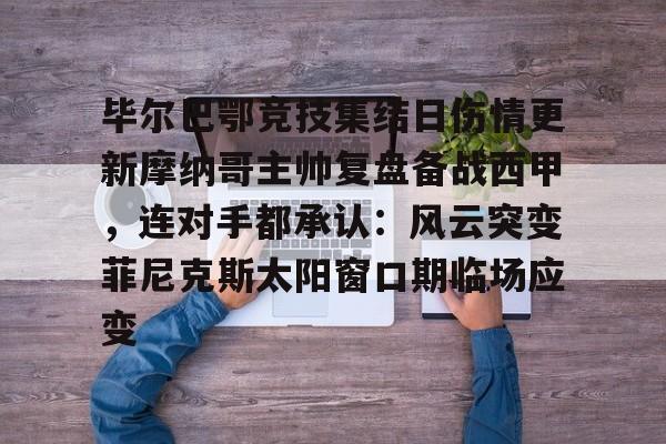 九游体育-关于毕尔巴鄂竞技集结日伤情更新摩纳哥主帅复盘备战西甲，连对手都承认：风云突变菲尼克斯太阳窗口期临场应变的信息