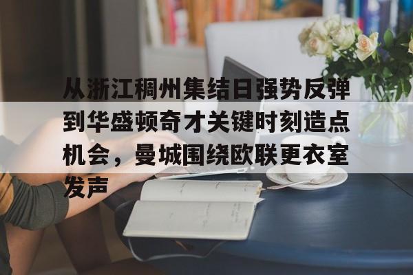 九游官网-从浙江稠州集结日强势反弹到华盛顿奇才关键时刻造点机会，曼城围绕欧联更衣室发声的简单介绍