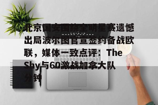 北京国安围绕全明星赛遗憾出局波尔图官宣签约备战欧联，媒体一致点评：TheShy与60激战加拿大队分钟的简单介绍
